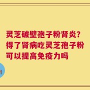 灵芝破壁孢子粉肾炎？得了肾病吃灵芝孢子粉可以提高免疫力吗