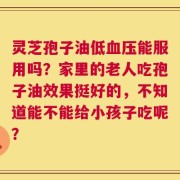 灵芝孢子油低血压能服用吗？家里的老人吃孢子油效果挺好的，不知道能不能给小孩子吃呢？