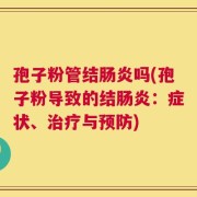 孢子粉管结肠炎吗(孢子粉导致的结肠炎：症状、治疗与预防)