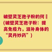 破壁灵芝孢子粉的何挌(破壁灵芝孢子粉：提高免疫力，滋补身体的“灵丹妙药”)