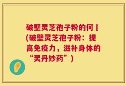 破壁灵芝孢子粉的何挌(破壁灵芝孢子粉：提高免疫力，滋补身体的“灵丹妙药”)