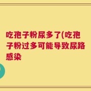 吃孢子粉尿多了(吃孢子粉过多可能导致尿路感染