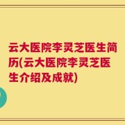 云大医院李灵芝医生简历(云大医院李灵芝医生介绍及成就)