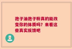 孢子油孢子粉真的能改变你的体质吗？来看这些真实反馈吧