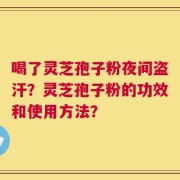 喝了灵芝孢子粉夜间盗汗？灵芝孢子粉的功效和使用方法？