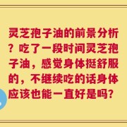 灵芝孢子油的前景分析？吃了一段时间灵芝孢子油，感觉身体挺舒服的，不继续吃的话身体应该也能一直好是吗？