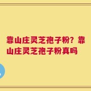 靠山庄灵芝孢子粉？靠山庄灵芝孢子粉真吗