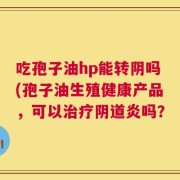 吃孢子油hp能转阴吗(孢子油生殖健康产品，可以治疗阴道炎吗？