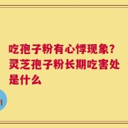 吃孢子粉有心悸现象？灵芝孢子粉长期吃害处是什么