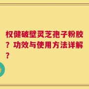 权健破壁灵芝孢子粉胶？功效与使用方法详解？