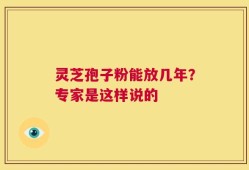 灵芝孢子粉能放几年？专家是这样说的