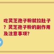 吃灵芝孢子粉就拉肚子？灵芝孢子粉的副作用及注意事项？