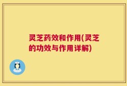 灵芝药效和作用(灵芝的功效与作用详解)