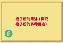 袍子粉的用途 (探究袍子粉的多种用途)