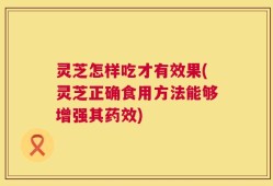 灵芝怎样吃才有效果(灵芝正确食用方法能够增强其药效)