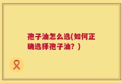 孢子油怎么选(如何正确选择孢子油？)