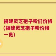 福建灵芝孢子粉们价格(福建灵芝孢子粉价格一览)