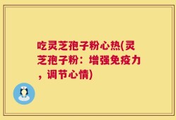 吃灵芝孢子粉心热(灵芝孢子粉：增强免疫力，调节心情)
