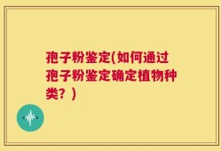 孢子粉鉴定(如何通过孢子粉鉴定确定植物种类？)