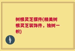 树根灵芝摆件(精美树根灵芝装饰件，独树一帜)