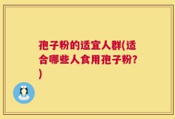 孢子粉的适宜人群(适合哪些人食用孢子粉？)