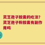 灵芝孢子胶囊的吃法？灵芝孢子粉胶囊有副作用吗