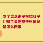 吃了灵芝孢子粉拉肚子？喝了灵芝孢子粉便秘是怎么回事