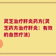 灵芝治疗肝炎药方(灵芝药方治疗肝炎：有效的自然疗法)