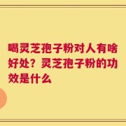 喝灵芝孢子粉对人有啥好处？灵芝孢子粉的功效是什么