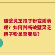 破壁灵芝孢子粉变质表现？如何判断破壁灵芝孢子粉是否变质？