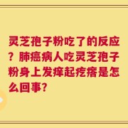 灵芝孢子粉吃了的反应？肺癌病人吃灵芝孢子粉身上发痒起疙瘩是怎么回事？