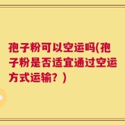 孢子粉可以空运吗(孢子粉是否适宜通过空运方式运输？)