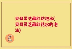 贝母灵芝藏红花泡水(贝母灵芝藏红花水的泡法)