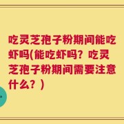 吃灵芝孢子粉期间能吃虾吗(能吃虾吗？吃灵芝孢子粉期间需要注意什么？)