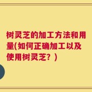 树灵芝的加工方法和用量(如何正确加工以及使用树灵芝？)
