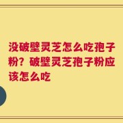 没破壁灵芝怎么吃孢子粉？破壁灵芝孢子粉应该怎么吃