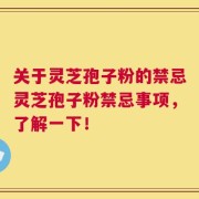 关于灵芝孢子粉的禁忌灵芝孢子粉禁忌事项，了解一下！