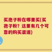 买孢子粉在哪里买(买孢子粉？这里有几个可靠的购买渠道)