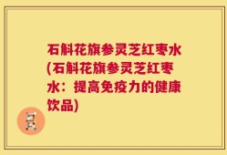 石斛花旗参灵芝红枣水(石斛花旗参灵芝红枣水：提高免疫力的健康饮品)