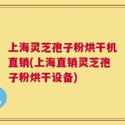 上海灵芝孢子粉烘干机直销(上海直销灵芝孢子粉烘干设备)