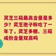 灵芝三萜最高含量是多少？灵芝孢子粉吃了一年了，灵芝多糖、三萜成份含量双高吗