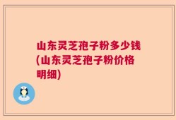 山东灵芝孢子粉多少钱(山东灵芝孢子粉价格明细)