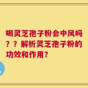 喝灵芝孢子粉会中风吗？？解析灵芝孢子粉的功效和作用？
