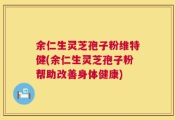 余仁生灵芝孢子粉维特健(余仁生灵芝孢子粉帮助改善身体健康)