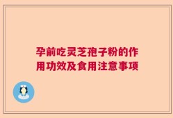 孕前吃灵芝孢子粉的作用功效及食用注意事项