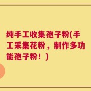 纯手工收集孢子粉(手工采集花粉，制作多功能孢子粉！)