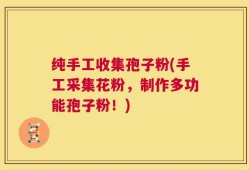 纯手工收集孢子粉(手工采集花粉，制作多功能孢子粉！)