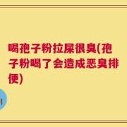 喝孢子粉拉屎很臭(孢子粉喝了会造成恶臭排便)