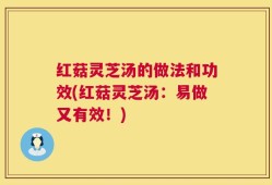 红菇灵芝汤的做法和功效(红菇灵芝汤：易做又有效！)