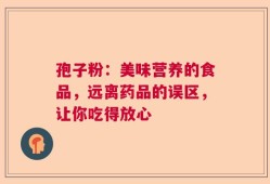 孢子粉：美味营养的食品，远离药品的误区，让你吃得放心